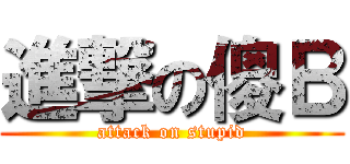 進撃の傻Ｂ (attack on stupid)