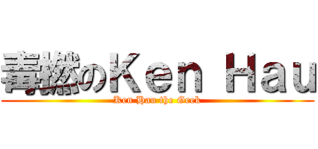 毒撚のＫｅｎ Ｈａｕ (Ken Hau the Geek)