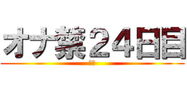 オナ禁２４日目 (禁欲)