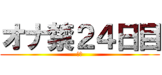 オナ禁２４日目 (禁欲)