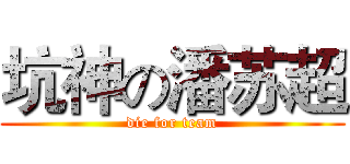 坑神の潘苏超 (die for team)