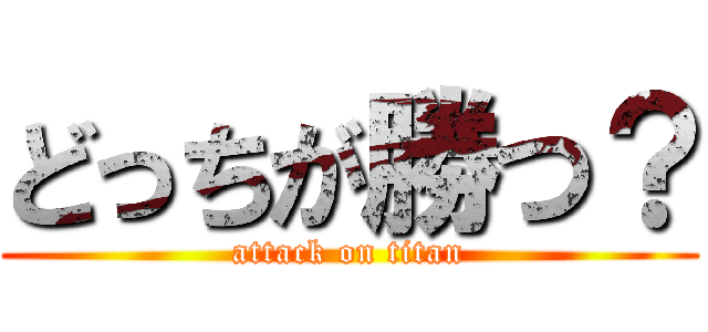 どっちが勝つ？ (attack on titan)