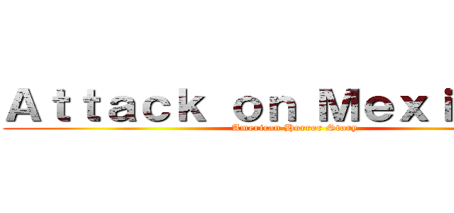Ａｔｔａｃｋ ｏｎ Ｍｅｘｉｃａｎｓ (American Horror Story)