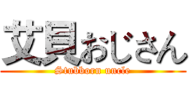 艾貝おじさん (Stubborn uncle)