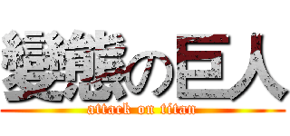 變態の巨人 (attack on titan)