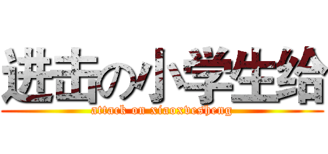 进击の小学生给 (attack on xiaoxvesheng)