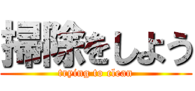 掃除をしよう (trying to clean)