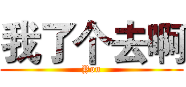 我了个去啊 (You)