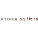 Ａｔｔａｃｋ ｏｎ Ｕｃｒａｎｉａ  (attack on Ucrania )