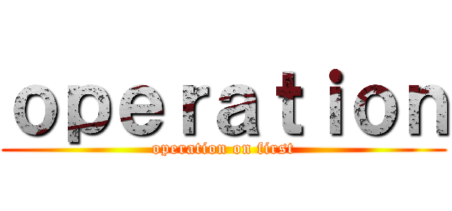 ｏｐｅｒａｔｉｏｎ (operation on first)