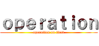 ｏｐｅｒａｔｉｏｎ (operation on first)