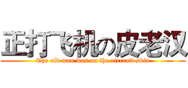 正打飞机の皮老汉 (The old man was on the aircraft skin)