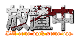 放置中 (I'll cone back some day)