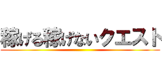 稼げる稼げないクエスト ()