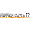 肉美味かったよなぁ！？ (大北ァ)