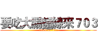 要吃大腸麵線來７０３ (attack on titan)