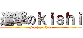 進撃のｋｉｓｈｉ (attack on titan)