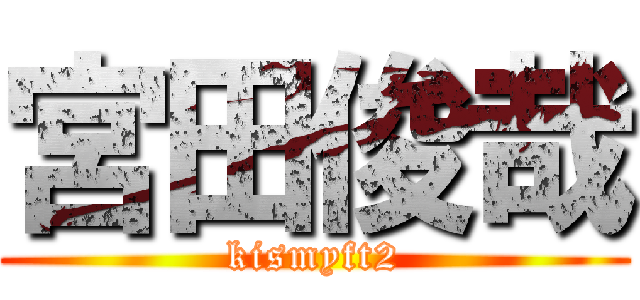 宮田俊哉 (kismyft2)