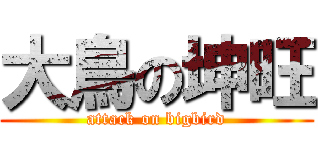 大鳥の坤旺 (attack on bigbird)