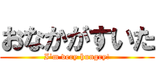 おなかがすいた (I'm very hungry!)