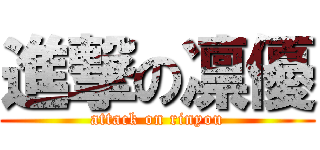 進撃の凛優 (attack on rinyou)