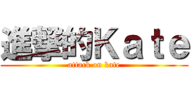 進撃的Ｋａｔｅ (attack on kate)