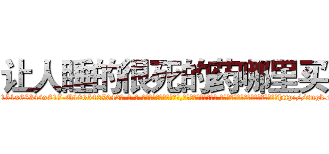 让人睡的很死的药哪里买 (让人睡的很死的药哪里买【电-话151x68344x817-Q1065427042元-吉-药-业】我们做的是长期生意,靠的是老客户长期支持 让人睡的很死的药哪里买在发表了一篇http://sngk.net/sHtCO3

参考消息网我们做的是长期生意,靠的是老客户长期支持也许我们早该意识到，就连鲍勃·霍斯金斯（金球奖戏剧类电影男主角 
)