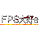 ＦＰＳ大好き (attack on titan)