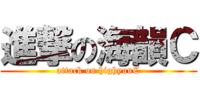 進撃の海韻Ｃ (attack on highyunC)