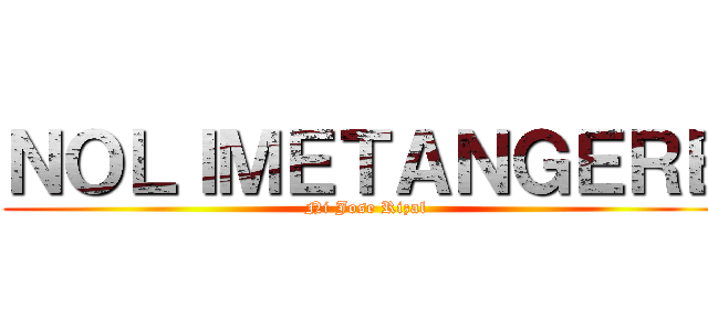ＮＯＬＩＭＥＴＡＮＧＥＲＥ (Ni Jose Rizal)