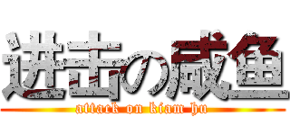 进击の咸鱼 (attack on kiam hu)