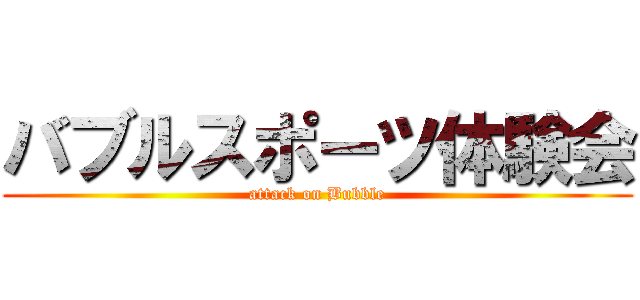 バブルスポーツ体験会 (attack on Bubble)