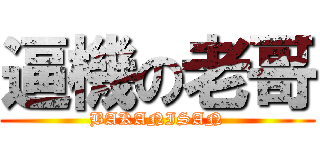 逼機の老哥 (BAKANISAN)