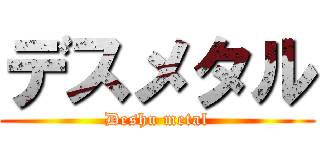 デスメタル (Deshu metal)