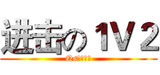 进击の１Ｖ２ (Qs丶破碎彡)