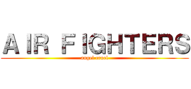 ＡＩＲ ＦＩＧＨＴＥＲＳ (angel cruel)