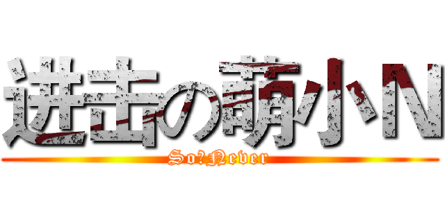 进击の萌小Ｎ (So丶Never)