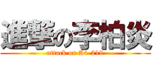 進撃の李柏炎 (attack on A4-219)