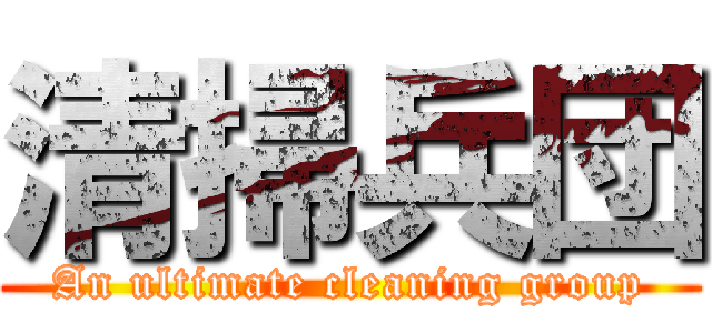 清掃兵団 (An ultimate cleaning group)