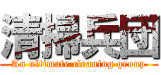 清掃兵団 (An ultimate cleaning group)