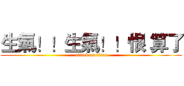 生氣！！生氣！！恨 算了 (attack on titan)