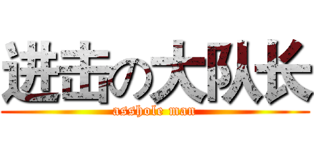 进击の大队长 (asshole man)