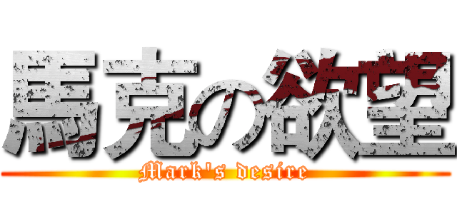 馬克の欲望 (Mark's desire)
