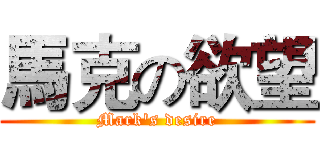 馬克の欲望 (Mark's desire)