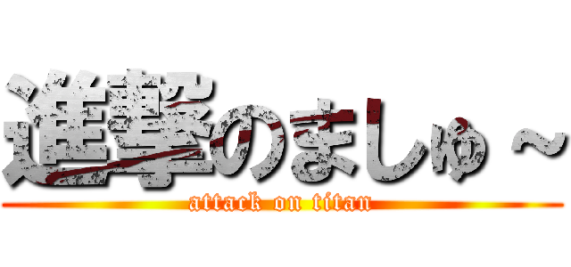 進撃のましゅ～ (attack on titan)