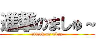 進撃のましゅ～ (attack on titan)