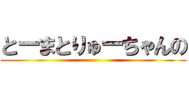 とーまとりゅーちゃんの ()