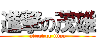 進撃の茂雄 (attack on titan)