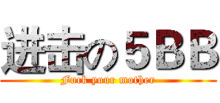进击の５ＢＢ (Fuck your mother)