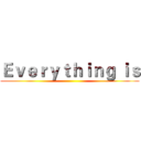 Ｅｖｅｒｙｔｈｉｎｇ ｉｓ ()